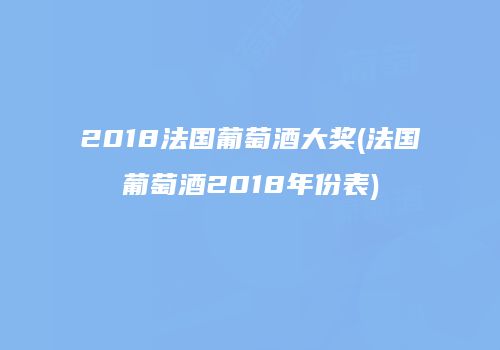 2018法国葡萄酒大奖(法国葡萄酒2018年份表)