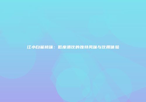 江小白蜜桃味：低度酒饮的独特风味与饮用体验