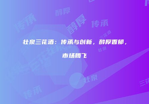 壮泉三花酒：传承与创新，醇厚香郁，市场腾飞