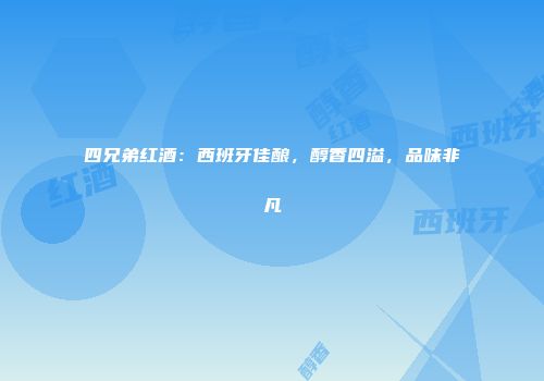 四兄弟红酒：西班牙佳酿，醇香四溢，品味非凡