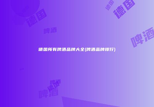 德国所有啤酒品牌大全(啤酒品牌排行)