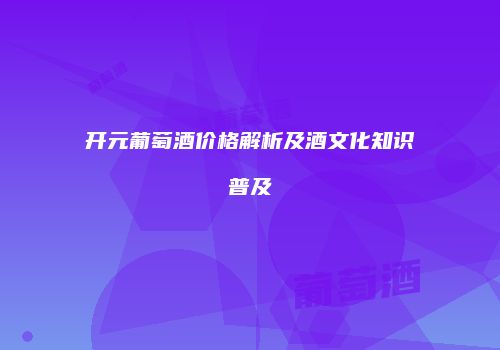 开元葡萄酒价格解析及酒文化知识普及