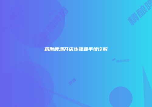 精酿啤酒开店步骤和手续详解