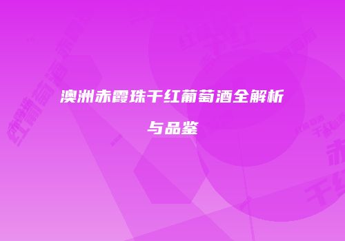 澳洲赤霞珠干红葡萄酒全解析与品鉴