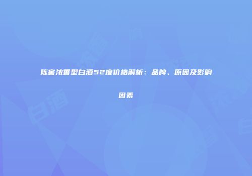 陈窖浓香型白酒52度价格解析：品牌、原因及影响因素