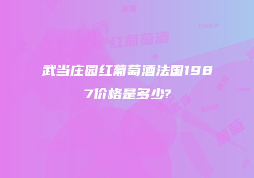 武当庄园红葡萄酒法国1987价格是多少?