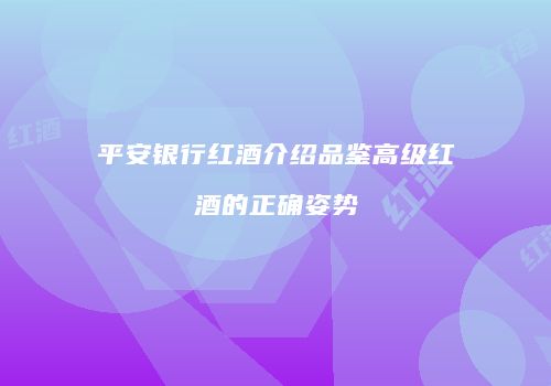 平安银行红酒介绍品鉴高级红酒的正确姿势