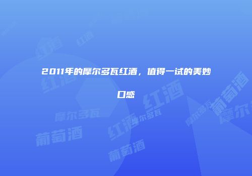 2011年的摩尔多瓦红酒，值得一试的美妙口感