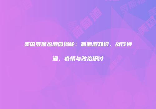 美国罗斯福酒园揭秘：葡萄酒知识、战俘待遇、疫情与政治探讨