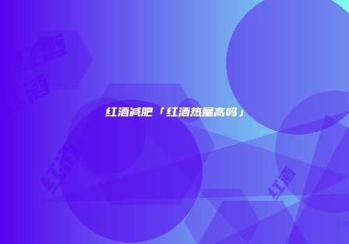 红酒减肥「红酒热量高吗」