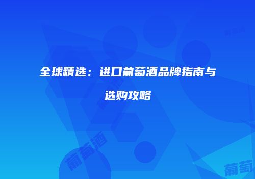 全球精选：进口葡萄酒品牌指南与选购攻略