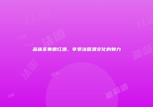 品味圣弗朗红酒，享受法国酒文化的魅力