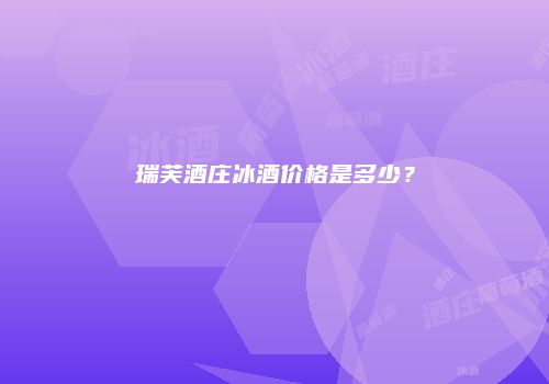 瑞芙酒庄冰酒价格是多少？