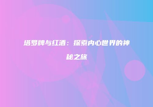 塔罗牌与红酒：探索内心世界的神秘之旅