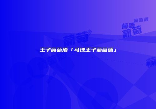 王子葡萄酒「马球王子葡萄酒」