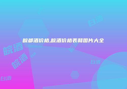 皖都酒价格,皖酒价格表和图片大全