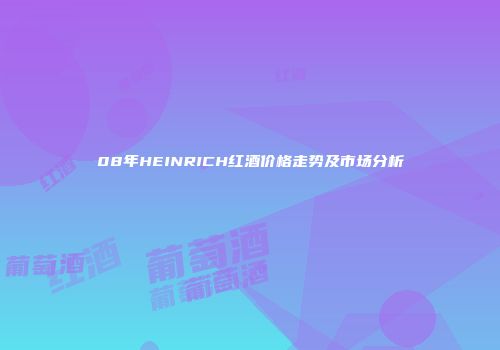 08年HEINRICH红酒价格走势及市场分析