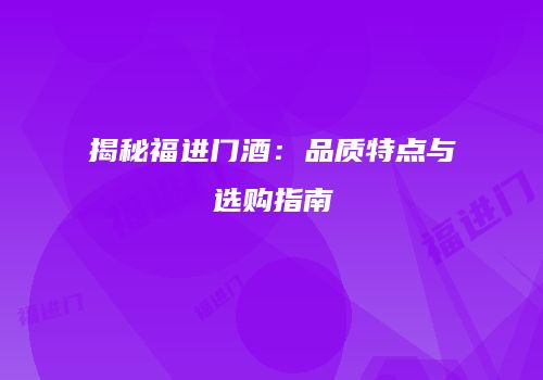 揭秘福进门酒：品质特点与选购指南