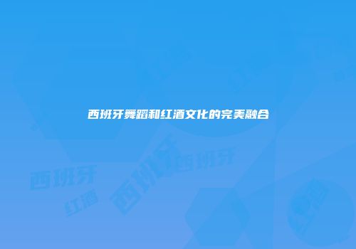 西班牙舞蹈和红酒文化的完美融合