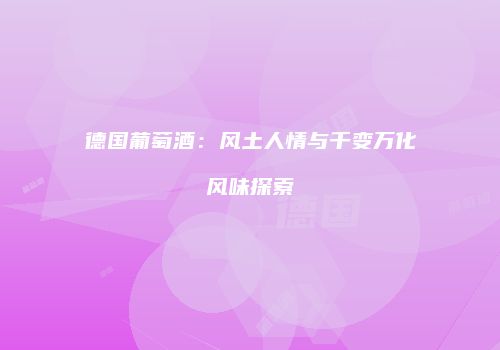 德国葡萄酒：风土人情与千变万化风味探索