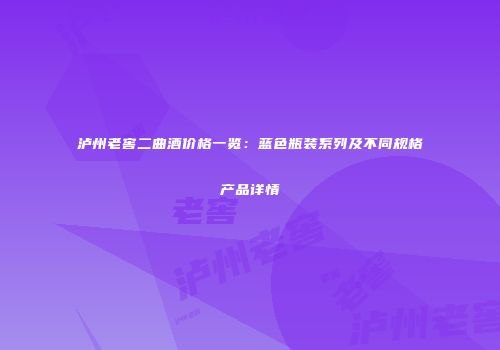 泸州老窖二曲酒价格一览：蓝色瓶装系列及不同规格产品详情