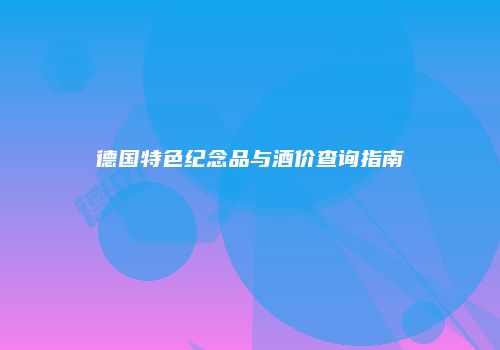 德国特色纪念品与酒价查询指南