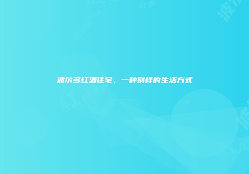 波尔多红酒住宅，一种别样的生活方式