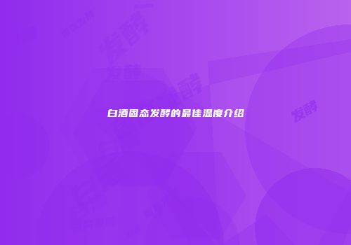 白酒固态发酵的最佳温度介绍