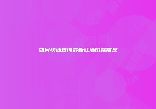 如何快速查询最新红酒价格信息