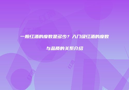 一般红酒的度数是多少？入门级红酒的度数与品质的关系介绍