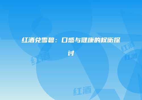 红酒兑雪碧：口感与健康的权衡探讨