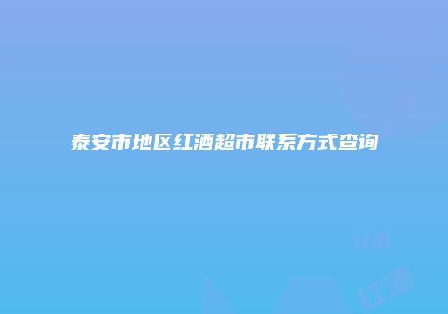 泰安市地区红酒超市联系方式查询