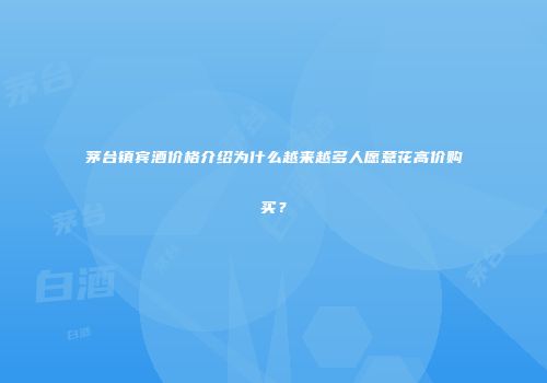 茅台镇宾酒价格介绍为什么越来越多人愿意花高价购买？