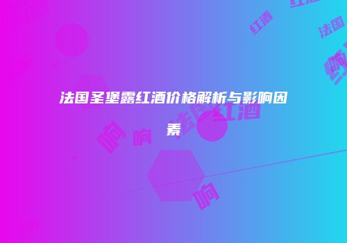 法国圣堡露红酒价格解析与影响因素