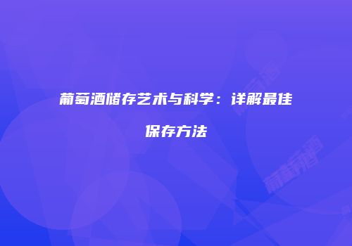 葡萄酒储存艺术与科学：详解最佳保存方法