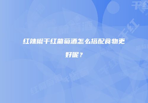 红辣椒干红葡萄酒怎么搭配食物更好呢？