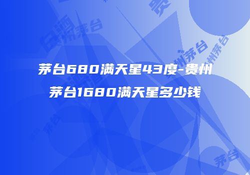茅台680满天星43度-贵州茅台1680满天星多少钱