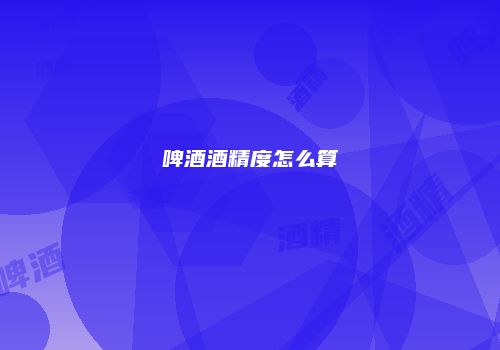 啤酒酒精度怎么算