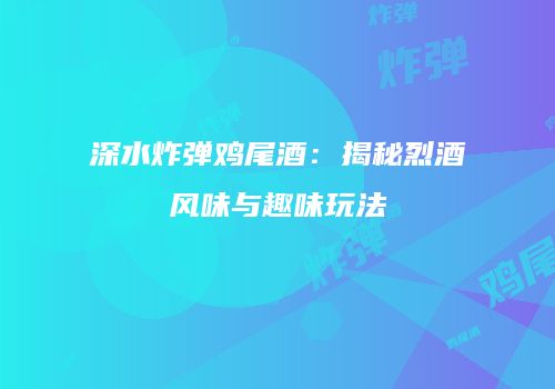 深水炸弹鸡尾酒：揭秘烈酒风味与趣味玩法
