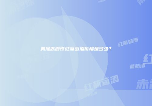 黄尾赤霞珠红葡萄酒价格是多少？