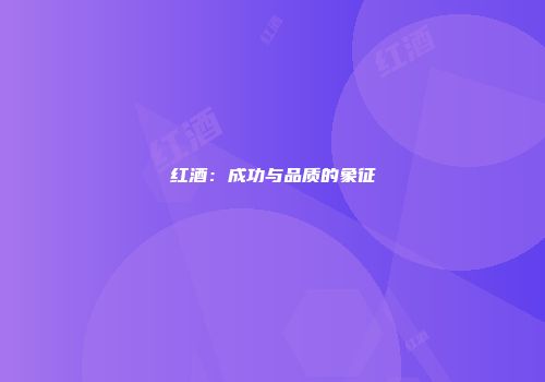 红酒：成功与品质的象征