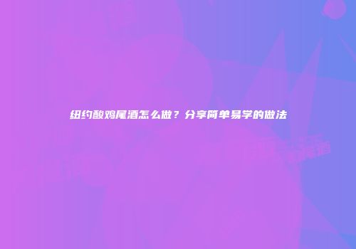 纽约酸鸡尾酒怎么做？分享简单易学的做法
