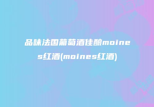 品味法国葡萄酒佳酿moines红酒(moines红酒)