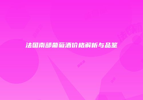 法国南部葡萄酒价格解析与品鉴