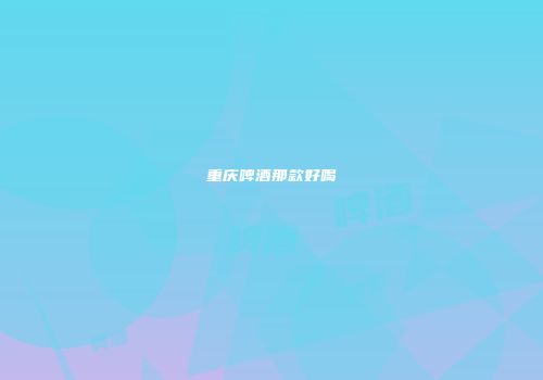 重庆啤酒那款好喝