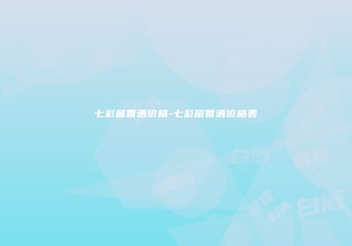 七彩酱香酒价格-七彩留香酒价格表