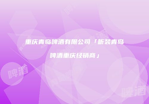 重庆青岛啤酒有限公司「听装青岛啤酒重庆经销商」