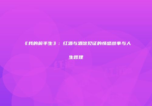 《我的前半生》：红酒与酒馆见证的情感故事与人生哲理