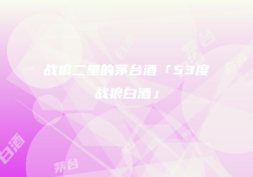 战狼二里的茅台酒「53度战狼白酒」