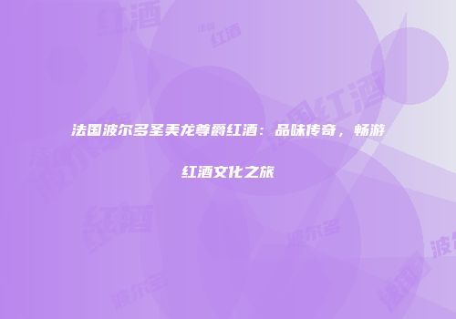 法国波尔多圣美龙尊爵红酒：品味传奇，畅游红酒文化之旅